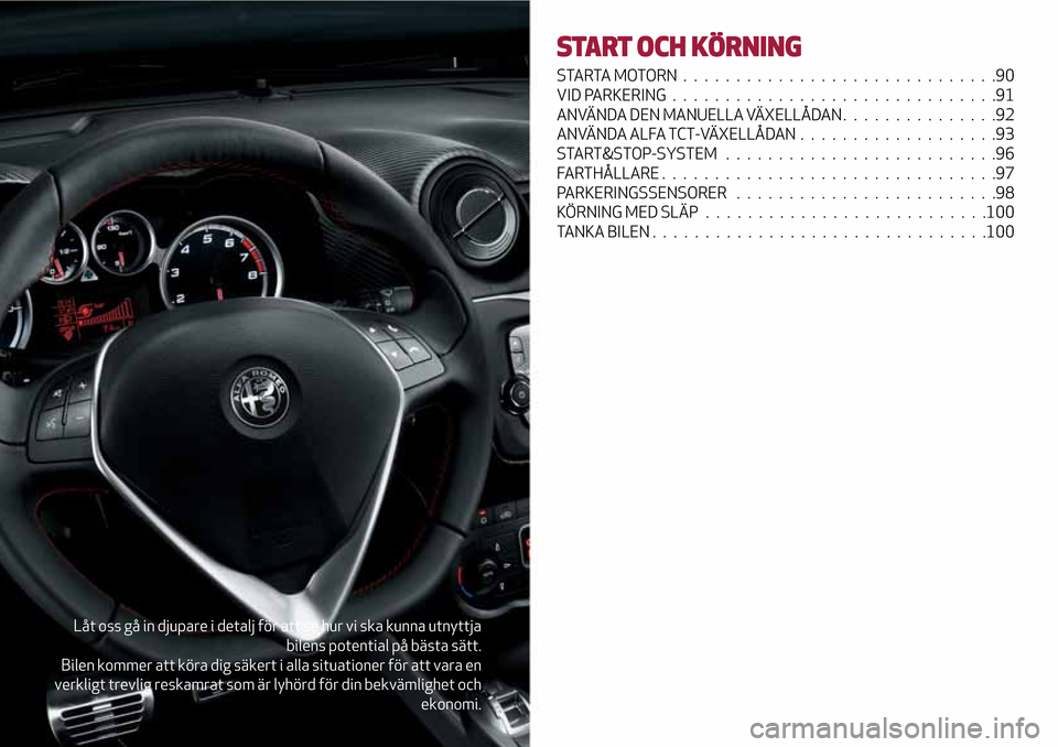 Alfa Romeo MiTo 2017  Ägarmanual (in Swedish) Låt oss gå in djupare i detalj för att se hur vi ska kunna utnyttja
bilens potential på bästa sätt.
Bilen kommer att köra dig säkert i alla situationer för att vara en
verkligt trevlig reskam