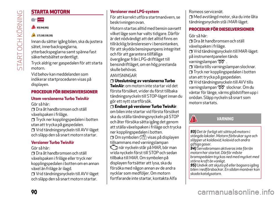 Alfa Romeo MiTo 2017 Ägarmanual (in Swedish) STARTA MOTORN
93) 94) 95)
17) 18) 19) 20)
Innan du sätter igång bilen, ska du justera
sätet, innerbackspeglarna,
ytterbackspeglarna samt spänna fast
säkerhetsbältet ordentligt.
Tryck aldrig ner Alfa Romeo MiTo 2017 Ägarmanual (in Swedish) STARTA MOTORN
93) 94) 95)
17) 18) 19) 20)
Innan du sätter igång bilen, ska du justera
sätet, innerbackspeglarna,
ytterbackspeglarna samt spänna fast
säkerhetsbältet ordentligt.
Tryck aldrig ner