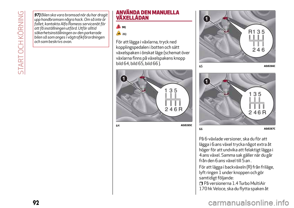 Alfa Romeo MiTo 2017 Ägarmanual (in Swedish) 97)Bilen ska vara bromsad när du har dragit
upp handbromsen några hack. Om så inte är
fallet, kontakta Alfa Romeos servicenät för
att få inställningen utförd. Utför alltid
säkerhetsinställ Alfa Romeo MiTo 2017 Ägarmanual (in Swedish) 97)Bilen ska vara bromsad när du har dragit
upp handbromsen några hack. Om så inte är
fallet, kontakta Alfa Romeos servicenät för
att få inställningen utförd. Utför alltid
säkerhetsinställ