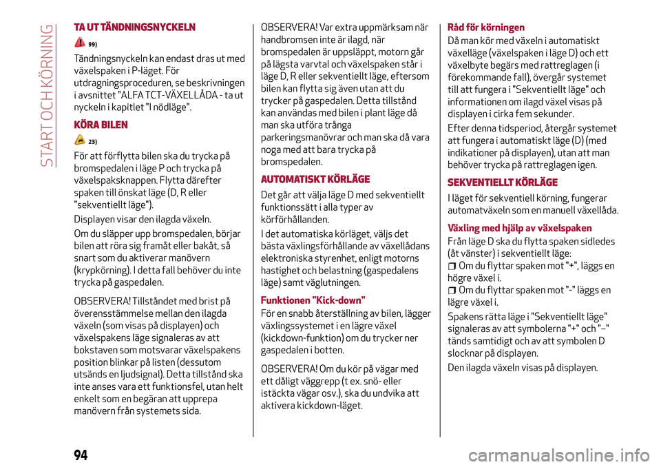 Alfa Romeo MiTo 2017 Ägarmanual (in Swedish) TA UT TÄNDNINGSNYCKELN
99)
Tändningsnyckeln kan endast dras ut med
växelspaken i P-läget. För
utdragningsproceduren, se beskrivningen
i avsnittet "ALFA TCT-VÄXELLÅDA - ta ut
nyckeln i kapitlet Alfa Romeo MiTo 2017 Ägarmanual (in Swedish) TA UT TÄNDNINGSNYCKELN
99)
Tändningsnyckeln kan endast dras ut med
växelspaken i P-läget. För
utdragningsproceduren, se beskrivningen
i avsnittet "ALFA TCT-VÄXELLÅDA - ta ut
nyckeln i kapitlet