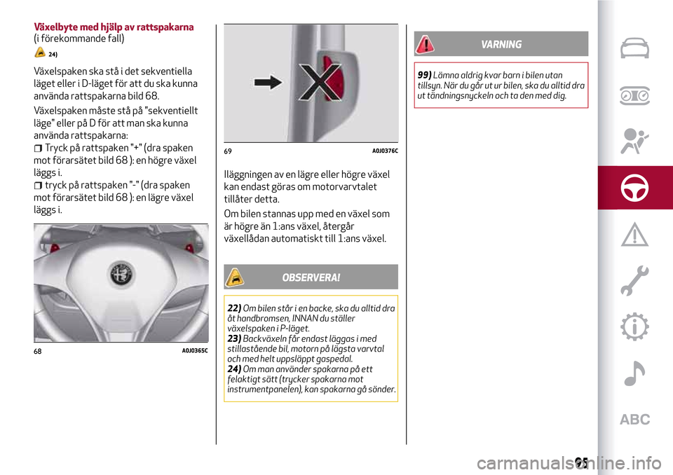 Alfa Romeo MiTo 2017 Ägarmanual (in Swedish) Växelspaken ska stå i det sekventiella
läget eller i D-läget för att du ska kunna
använda rattspakarna bild 68.
Växelspaken måste stå på "sekventiellt
läge" eller på D för att man ska kun Alfa Romeo MiTo 2017 Ägarmanual (in Swedish) Växelspaken ska stå i det sekventiella
läget eller i D-läget för att du ska kunna
använda rattspakarna bild 68.
Växelspaken måste stå på "sekventiellt
läge" eller på D för att man ska kun