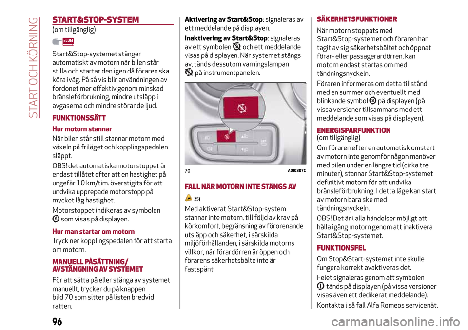 Alfa Romeo MiTo 2017  Ägarmanual (in Swedish) START&STOP-SYSTEM
(om tillgänglig)
Start&Stop-systemet stänger
automatiskt av motorn när bilen står
stilla och startar den igen då föraren ska
köra iväg. På så vis blir användningen av
ford