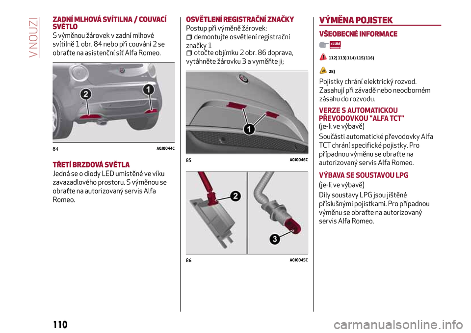 Alfa Romeo MiTo 2017  Návod k obsluze (in Czech) ZADNÍ MLHOVÁ SVÍTILNA / COUVACÍ
SVĚTLO
S výměnou žárovek v zadní mlhové
svítilně 1 obr. 84 nebo při couvání 2 se
obraťte na asistenční síť Alfa Romeo.
TŘETÍ BRZDOVÁ SVĚTLA
Jed