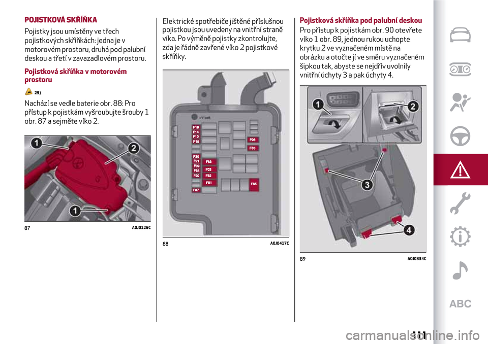 Alfa Romeo MiTo 2017  Návod k obsluze (in Czech) Elektrické spotřebiče jištěné příslušnou
pojistkou jsou uvedeny na vnitřní straně
víka. Po výměně pojistky zkontrolujte,
zda je řádně zavřené víko 2 pojistkové
skříňky.Pojist