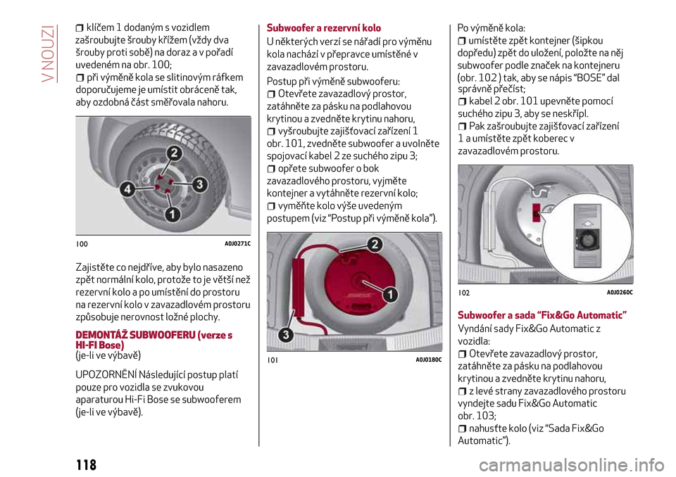 Alfa Romeo MiTo 2017  Návod k obsluze (in Czech) šrouby proti sobě) na doraz a v pořadí
uvedeném na obr. 100;
při výměně kola se slitinovým ráfkem
doporučujeme je umístit obráceně tak,
aby ozdobná část směřovala nahoru.
Zajistět