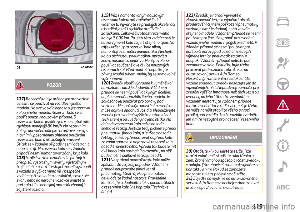 Alfa Romeo MiTo 2017 Návod k obsluze (in Czech) POZOR
117)Rezervní kolo je určeno jen pro vozidlo
a nesmí se používat na vozidlech jiného
modelu. Na své vozidlo nenasazujte rezervní
kolo z jiného modelu. Rezervní kolo se smí
použít pou Alfa Romeo MiTo 2017 Návod k obsluze (in Czech) POZOR
117)Rezervní kolo je určeno jen pro vozidlo
a nesmí se používat na vozidlech jiného
modelu. Na své vozidlo nenasazujte rezervní
kolo z jiného modelu. Rezervní kolo se smí
použít pou