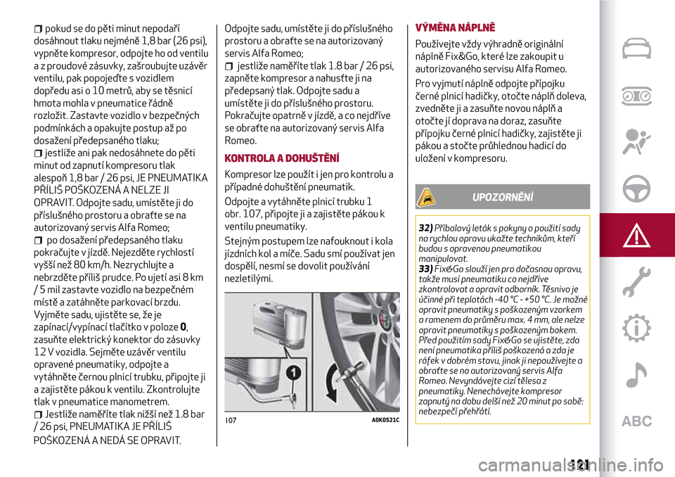 Alfa Romeo MiTo 2017 Návod k obsluze (in Czech) pokud se do pěti minut nepodaří
dosáhnout tlaku nejméně 1,8 bar (26 psi),
vypněte kompresor, odpojte ho od ventilu
a z proudové zásuvky, zašroubujte uzávěr
ventilu, pak popojeďte s vozidl Alfa Romeo MiTo 2017 Návod k obsluze (in Czech) pokud se do pěti minut nepodaří
dosáhnout tlaku nejméně 1,8 bar (26 psi),
vypněte kompresor, odpojte ho od ventilu
a z proudové zásuvky, zašroubujte uzávěr
ventilu, pak popojeďte s vozidl