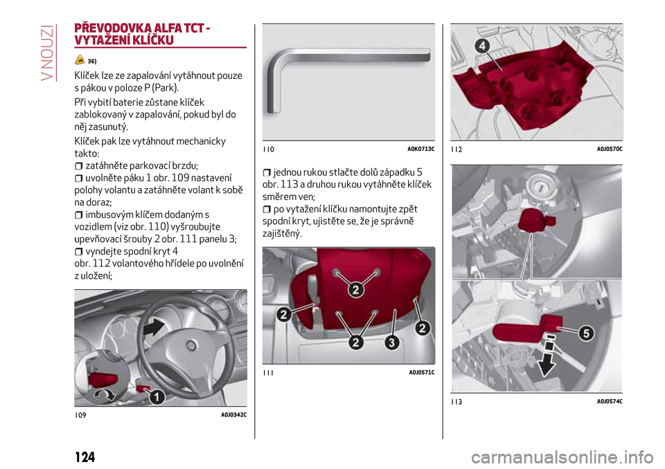 Alfa Romeo MiTo 2017 Návod k obsluze (in Czech) PŘEVODOVKA ALFA TCT -
VYTAŽENÍ KLÍČKU
36)
Klíček lze ze zapalování vytáhnout pouze
s pákou v poloze P (Park).
Při vybití baterie zůstane klíček
zablokovaný v zapalování, pokud byl d Alfa Romeo MiTo 2017 Návod k obsluze (in Czech) PŘEVODOVKA ALFA TCT -
VYTAŽENÍ KLÍČKU
36)
Klíček lze ze zapalování vytáhnout pouze
s pákou v poloze P (Park).
Při vybití baterie zůstane klíček
zablokovaný v zapalování, pokud byl d