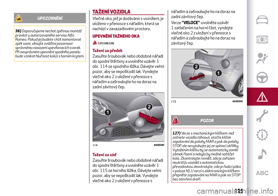 Alfa Romeo MiTo 2017 Návod k obsluze (in Czech) UPOZORNĚNÍ
36)Doporučujeme nechat zpětnou montáž
provést u autorizovaného servisu Alfa
Romeo. Pokud jej budete chtít namontovat
zpět sami, věnujte zvláštní pozornost
správnému nasazen Alfa Romeo MiTo 2017 Návod k obsluze (in Czech) UPOZORNĚNÍ
36)Doporučujeme nechat zpětnou montáž
provést u autorizovaného servisu Alfa
Romeo. Pokud jej budete chtít namontovat
zpět sami, věnujte zvláštní pozornost
správnému nasazen