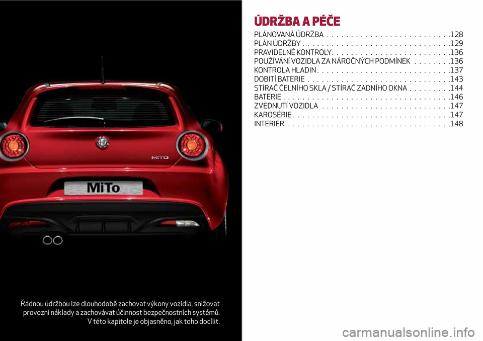 Alfa Romeo MiTo 2017 Návod k obsluze (in Czech) Řádnou údržbou lze dlouhodobě zachovat výkony vozidla, snižovat
provozní náklady a zachovávat účinnost bezpečnostních systémů.
V této kapitole je objasněno, jak toho docílit.
ÚDRŽ Alfa Romeo MiTo 2017 Návod k obsluze (in Czech) Řádnou údržbou lze dlouhodobě zachovat výkony vozidla, snižovat
provozní náklady a zachovávat účinnost bezpečnostních systémů.
V této kapitole je objasněno, jak toho docílit.
ÚDRŽ