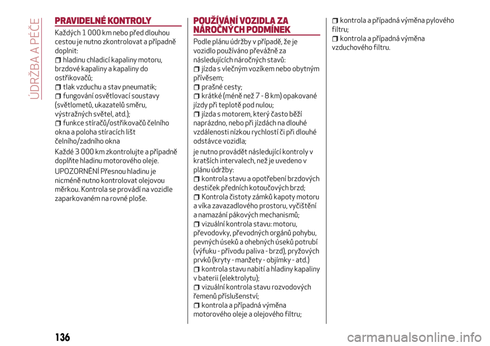 Alfa Romeo MiTo 2017  Návod k obsluze (in Czech) PRAVIDELNÉ KONTROLY
Každých 1 000 km nebo před dlouhou
cestou je nutno zkontrolovat a případně
doplnit:
hladinu chladicí kapaliny motoru,
brzdové kapaliny a kapaliny do
ostřikovačů;
tlak v