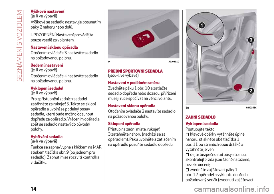 Alfa Romeo MiTo 2017  Návod k obsluze (in Czech) Výškové nastavení
(je-li ve výbavě)
Výškově se sedadlo nastavuje posunutím
páky 2 nahoru nebo dolů.
UPOZORNĚNÍ Nastavení provádějte
pouze vsedě za volantem.
Nastavení sklonu opěrad