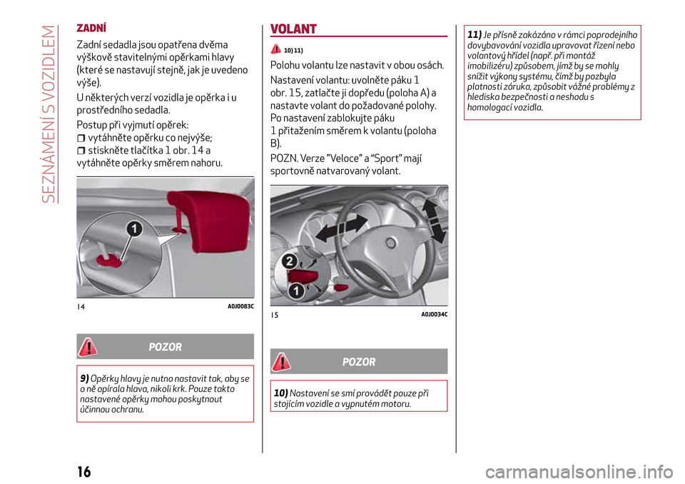 Alfa Romeo MiTo 2017  Návod k obsluze (in Czech) ZADNÍ
Zadní sedadla jsou opatřena dvěma
výškově stavitelnými opěrkami hlavy
(které se nastavují stejně, jak je uvedeno
výše).
U některých verzí vozidla je opěrka i u
prostředního s