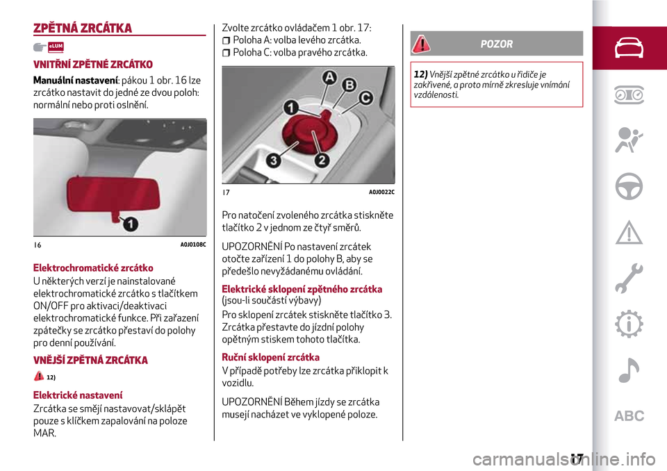 Alfa Romeo MiTo 2017  Návod k obsluze (in Czech) ZPĚTNÁ ZRCÁTKA
VNITŘNÍ ZPĚTNÉ ZRCÁTKO
Manuální nastavení: pákou 1 obr. 16 lze
zrcátko nastavit do jedné ze dvou poloh:
normální nebo proti oslnění.
Elektrochromatické zrcátko
U ně