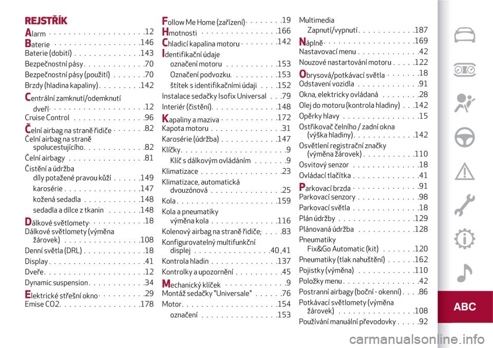 Alfa Romeo MiTo 2017  Návod k obsluze (in Czech) REJSTŘÍK
Alarm....................12
Baterie..................146
Baterie (dobití)..............143
Bezpečnostní pásy.............70
Bezpečnostní pásy (použití).......70
Brzdy (hladina kapa