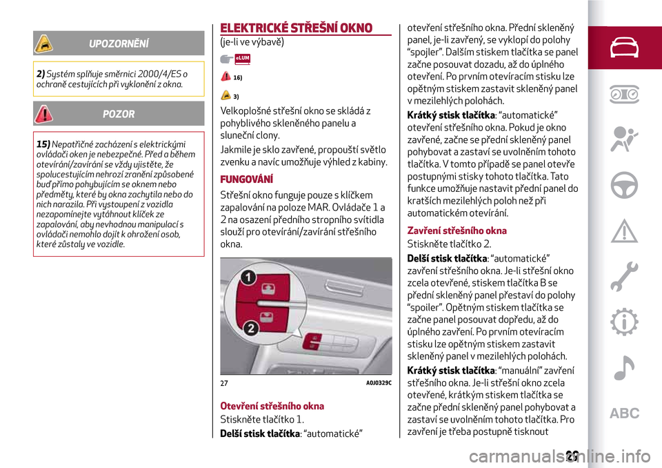 Alfa Romeo MiTo 2017  Návod k obsluze (in Czech) UPOZORNĚNÍ
2)Systém splňuje směrnici 2000/4/ES o
ochraně cestujících při vyklonění z okna.
POZOR
15)Nepatřičné zacházení s elektrickými
ovládači oken je nebezpečné. Před a během