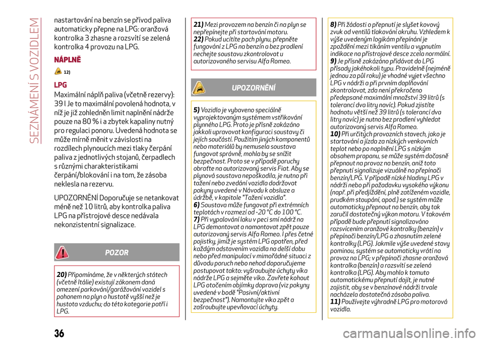 Alfa Romeo MiTo 2017  Návod k obsluze (in Czech) nastartování na benzín se přívod paliva
automaticky přepne na LPG: oranžová
kontrolka 3 zhasne a rozsvítí se zelená
kontrolka 4 provozu na LPG.
NÁPLNĚ
12)
LPG
Maximální náplň paliva (