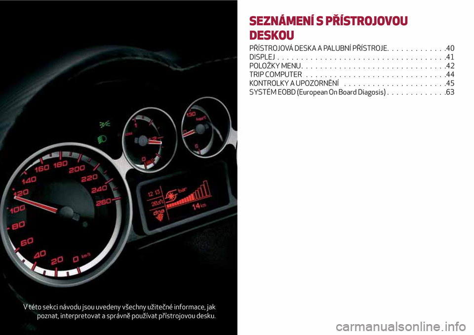 Alfa Romeo MiTo 2017  Návod k obsluze (in Czech) V této sekci návodu jsou uvedeny všechny užitečné informace, jak
poznat, interpretovat a správně používat přístrojovou desku.
SEZNÁMENÍ S PŘÍSTROJOVOU
DESKOU
PŘÍSTROJOVÁ DESKA A PAL