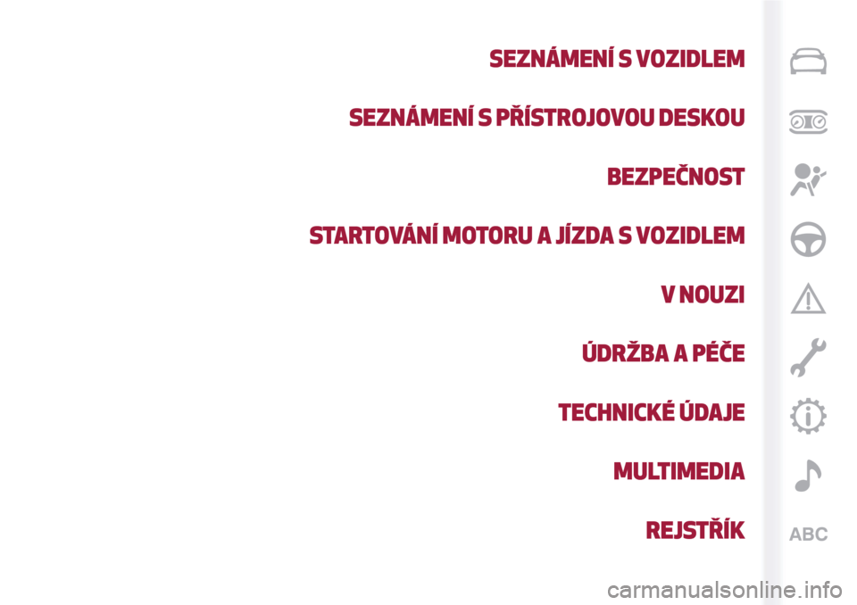 Alfa Romeo MiTo 2017  Návod k obsluze (in Czech) SEZNÁMENÍ S VOZIDLEM
SEZNÁMENÍ S PŘÍSTROJOVOU DESKOU
BEZPEČNOST
STARTOVÁNÍ MOTORU A JÍZDA S VOZIDLEM
V NOUZI
ÚDRŽBA A PÉČE
TECHNICKÉ ÚDAJE
MULTIMEDIA
REJSTŘÍK 