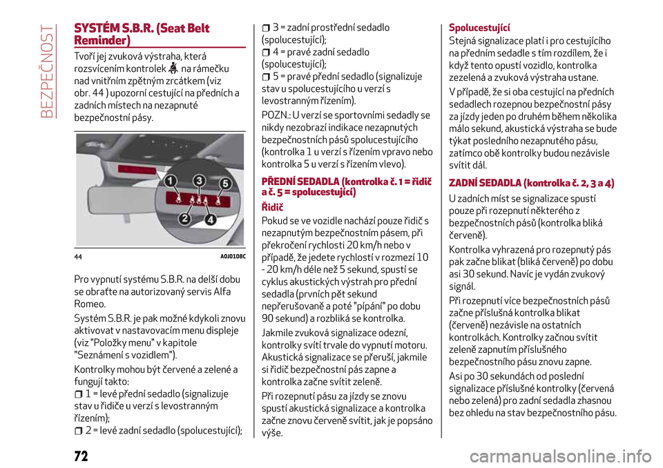 Alfa Romeo MiTo 2017 Návod k obsluze (in Czech) SYSTÉM S.B.R. (Seat Belt
Reminder)
Tvoří jej zvuková výstraha, která
rozsvícením kontrolek
na rámečku
nad vnitřním zpětným zrcátkem (viz
obr. 44 ) upozorní cestující na předních a
Alfa Romeo MiTo 2017 Návod k obsluze (in Czech) SYSTÉM S.B.R. (Seat Belt
Reminder)
Tvoří jej zvuková výstraha, která
rozsvícením kontrolek
na rámečku
nad vnitřním zpětným zrcátkem (viz
obr. 44 ) upozorní cestující na předních a