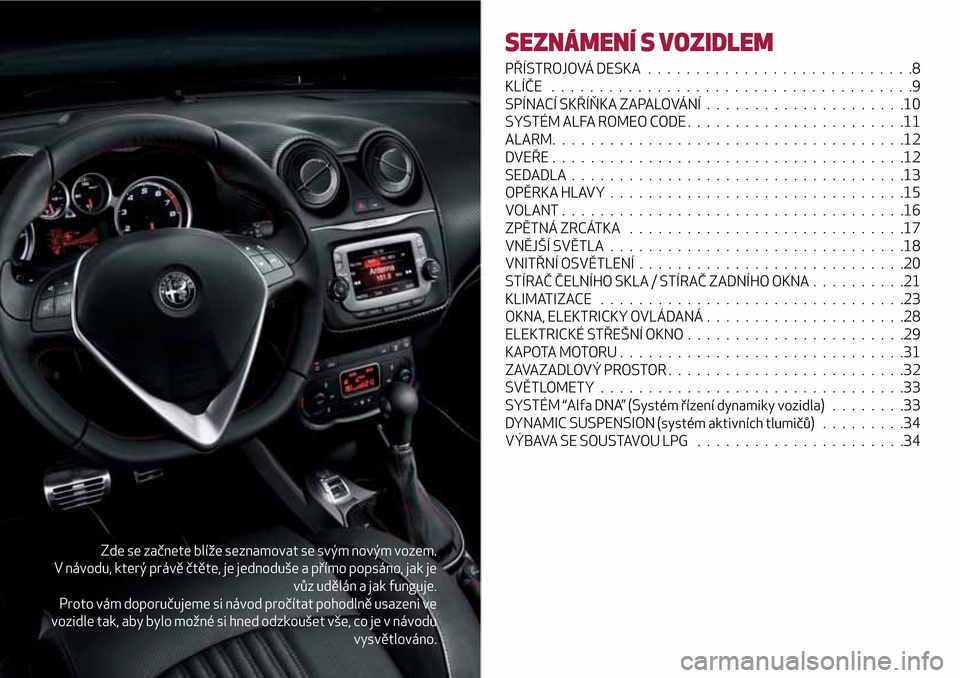 Alfa Romeo MiTo 2017  Návod k obsluze (in Czech) Zde se začnete blíže seznamovat se svým novým vozem.
V návodu, který právě čtěte, je jednoduše a přímo popsáno, jak je
vůz udělán a jak funguje.
Proto vám doporučujeme si návod pr