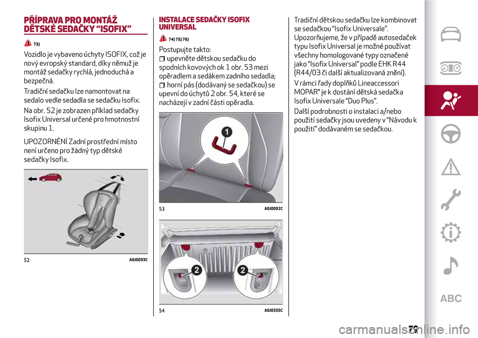 Alfa Romeo MiTo 2017 Návod k obsluze (in Czech) PŘÍPRAVA PRO MONTÁŽ
DĚTSKÉ SEDAČKY “ISOFIX”
73)
Vozidlo je vybaveno úchyty ISOFIX, což je
nový evropský standard, díky němuž je
montáž sedačky rychlá, jednoduchá a
bezpečná.
T Alfa Romeo MiTo 2017 Návod k obsluze (in Czech) PŘÍPRAVA PRO MONTÁŽ
DĚTSKÉ SEDAČKY “ISOFIX”
73)
Vozidlo je vybaveno úchyty ISOFIX, což je
nový evropský standard, díky němuž je
montáž sedačky rychlá, jednoduchá a
bezpečná.
T