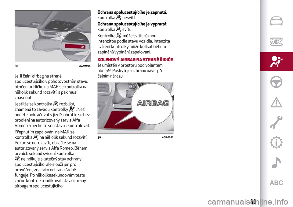 Alfa Romeo MiTo 2017 Návod k obsluze (in Czech) Je-li čelní airbag na straně
spolucestujícího v pohotovostním stavu,
otočením klíčku na MAR se kontrolka na
několik sekund rozsvítí, a pak musí
zhasnout.
Jestliže se kontrolka
rozbliká Alfa Romeo MiTo 2017 Návod k obsluze (in Czech) Je-li čelní airbag na straně
spolucestujícího v pohotovostním stavu,
otočením klíčku na MAR se kontrolka na
několik sekund rozsvítí, a pak musí
zhasnout.
Jestliže se kontrolka
rozbliká