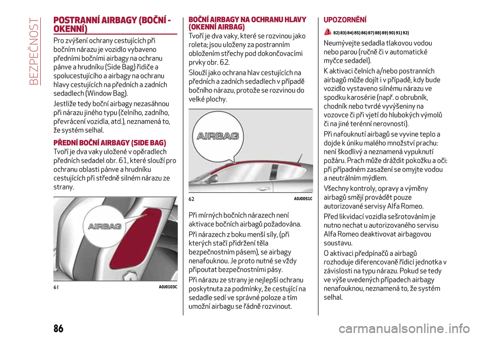 Alfa Romeo MiTo 2017 Návod k obsluze (in Czech) POSTRANNÍ AIRBAGY (BOČNÍ -
OKENNÍ)
Pro zvýšení ochrany cestujících při
bočním nárazu je vozidlo vybaveno
předními bočními airbagy na ochranu
pánve a hrudníku (Side Bag) řidiče a
s Alfa Romeo MiTo 2017 Návod k obsluze (in Czech) POSTRANNÍ AIRBAGY (BOČNÍ -
OKENNÍ)
Pro zvýšení ochrany cestujících při
bočním nárazu je vozidlo vybaveno
předními bočními airbagy na ochranu
pánve a hrudníku (Side Bag) řidiče a
s