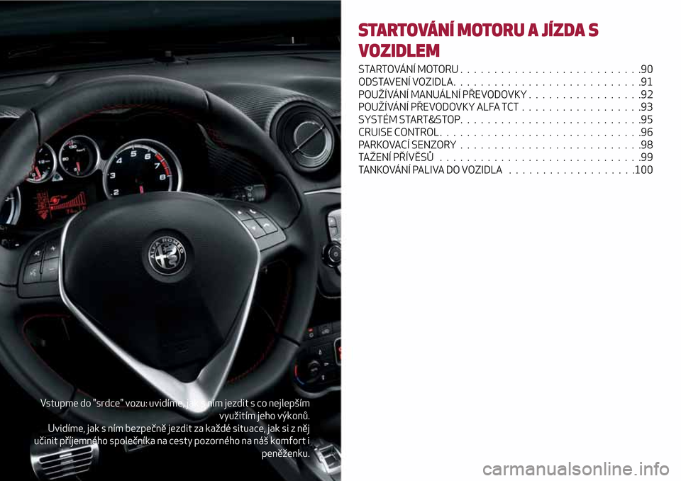 Alfa Romeo MiTo 2017 Návod k obsluze (in Czech) Vstupme do "srdce" vozu: uvidíme, jak s ním jezdit s co nejlepším
využitím jeho výkonů.
Uvidíme, jak s ním bezpečně jezdit za každé situace, jak si z něj
učinit příjemného společn Alfa Romeo MiTo 2017 Návod k obsluze (in Czech) Vstupme do "srdce" vozu: uvidíme, jak s ním jezdit s co nejlepším
využitím jeho výkonů.
Uvidíme, jak s ním bezpečně jezdit za každé situace, jak si z něj
učinit příjemného společn