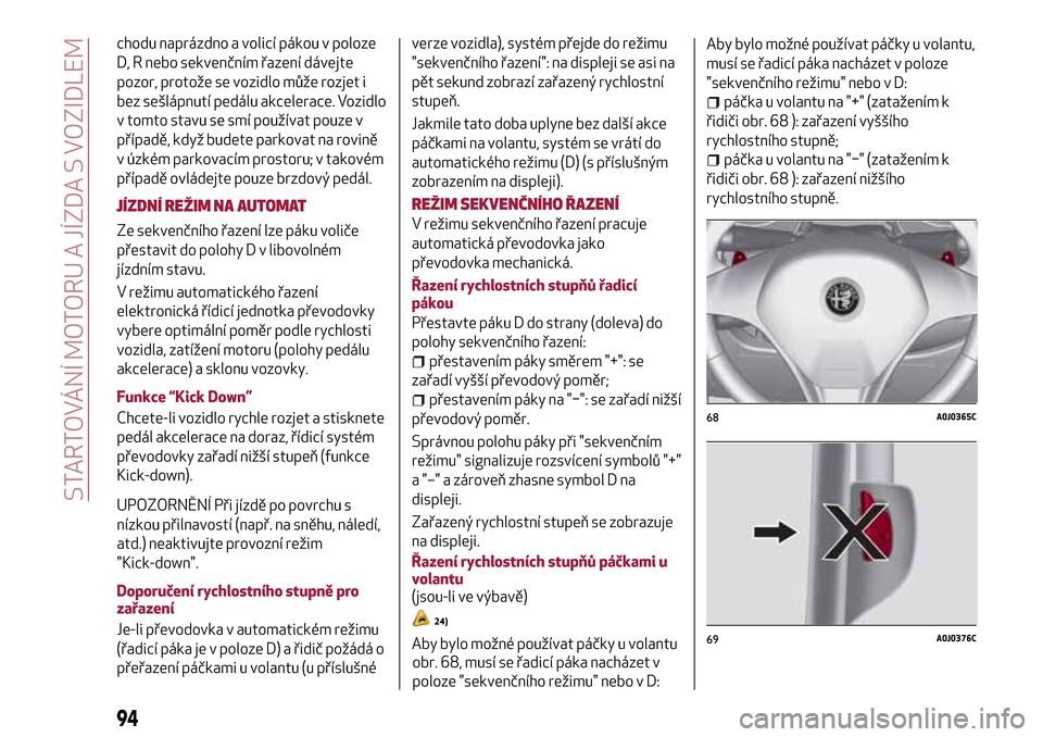 Alfa Romeo MiTo 2017 Návod k obsluze (in Czech) chodu naprázdno a volicí pákou v poloze
D, R nebo sekvenčním řazení dávejte
pozor, protože se vozidlo může rozjet i
bez sešlápnutí pedálu akcelerace. Vozidlo
v tomto stavu se smí použ Alfa Romeo MiTo 2017 Návod k obsluze (in Czech) chodu naprázdno a volicí pákou v poloze
D, R nebo sekvenčním řazení dávejte
pozor, protože se vozidlo může rozjet i
bez sešlápnutí pedálu akcelerace. Vozidlo
v tomto stavu se smí použ
