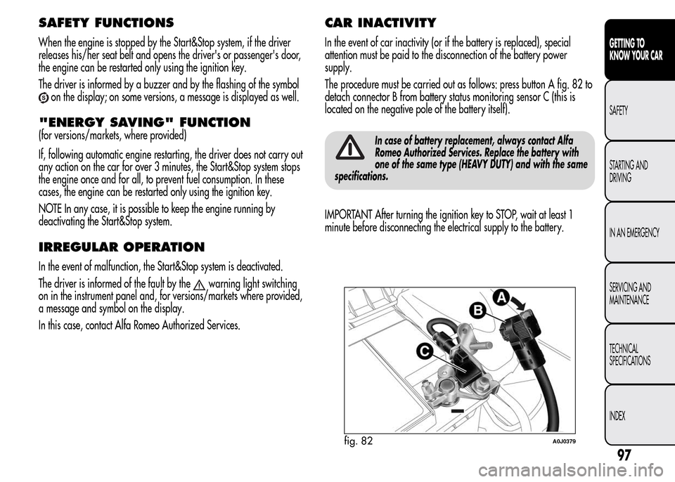 Alfa Romeo MiTo 2016 User Guide SAFETY FUNCTIONS
When the engine is stopped by the Start&Stop system, if the driver
releases his/her seat belt and opens the drivers or passengers door,
the engine can be restarted only using the ig