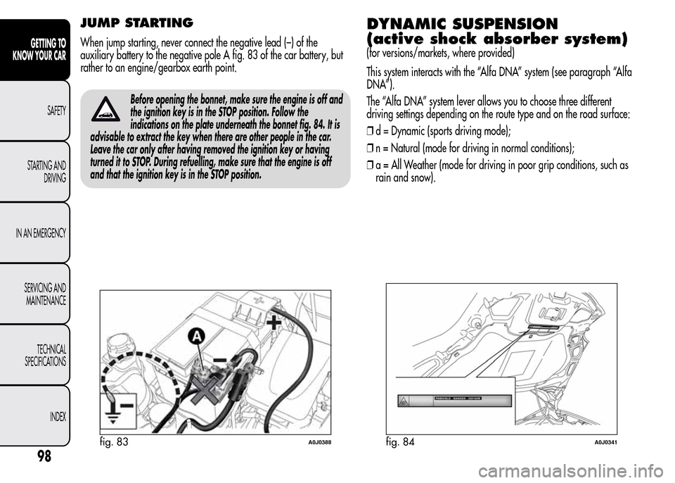 Alfa Romeo MiTo 2016 Owners Manual JUMP STARTING
When jump starting, never connect the negative lead (–) of the
auxiliary battery to the negative pole A fig. 83 of the car battery, but
rather to an engine/gearbox earth point.
Before Alfa Romeo MiTo 2016 Owners Manual JUMP STARTING
When jump starting, never connect the negative lead (–) of the
auxiliary battery to the negative pole A fig. 83 of the car battery, but
rather to an engine/gearbox earth point.
Before