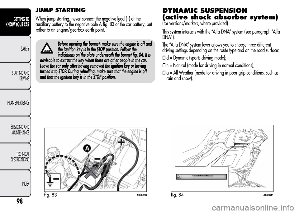 Alfa Romeo MiTo 2016 Owners Guide JUMP STARTING
When jump starting, never connect the negative lead (–) of the
auxiliary battery to the negative pole A fig. 83 of the car battery, but
rather to an engine/gearbox earth point.
Before 