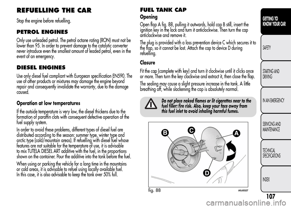 Alfa Romeo MiTo 2016 Service Manual REFUELLING THE CAR
Stop the engine before refuelling.
PETROL ENGINES
Only use unleaded petrol. The petrol octane rating (RON) must not be
lower than 95. In order to prevent damage to the catalytic con
