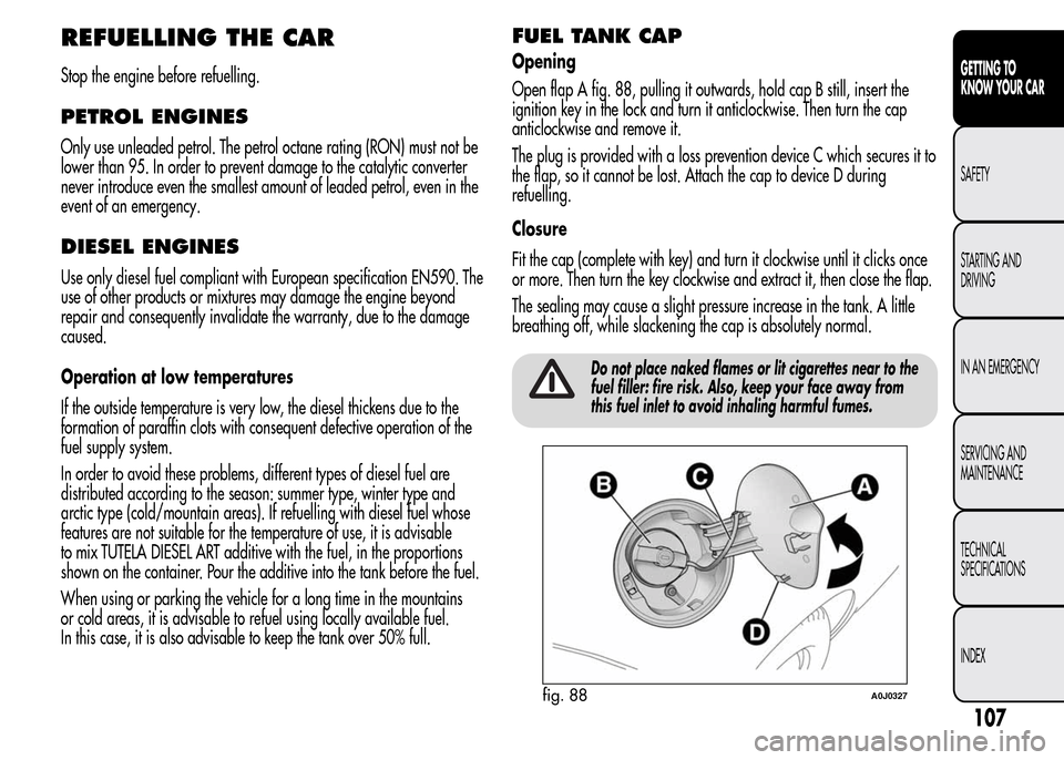 Alfa Romeo MiTo 2016 Owners Manual REFUELLING THE CAR
Stop the engine before refuelling.
PETROL ENGINES
Only use unleaded petrol. The petrol octane rating (RON) must not be
lower than 95. In order to prevent damage to the catalytic con Alfa Romeo MiTo 2016 Owners Manual REFUELLING THE CAR
Stop the engine before refuelling.
PETROL ENGINES
Only use unleaded petrol. The petrol octane rating (RON) must not be
lower than 95. In order to prevent damage to the catalytic con