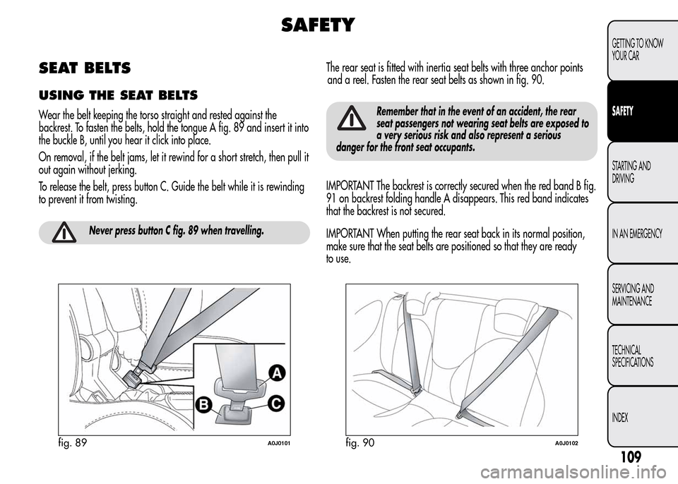 Alfa Romeo MiTo 2016 Owners Manual SAFETY
SEAT BELTS
USING THE SEAT BELTS
Wear the belt keeping the torso straight and rested against the
backrest. To fasten the belts, hold the tongue A fig. 89 and insert it into
the buckle B, until y Alfa Romeo MiTo 2016 Owners Manual SAFETY
SEAT BELTS
USING THE SEAT BELTS
Wear the belt keeping the torso straight and rested against the
backrest. To fasten the belts, hold the tongue A fig. 89 and insert it into
the buckle B, until y