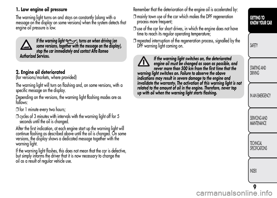 Alfa Romeo MiTo 2016 User Guide 1. Low engine oil pressure
The warning light turns on and stays on constantly (along with a
message on the display on some versions) when the system detects that
engine oil pressure is low.
If the war Alfa Romeo MiTo 2016 User Guide 1. Low engine oil pressure
The warning light turns on and stays on constantly (along with a
message on the display on some versions) when the system detects that
engine oil pressure is low.
If the war