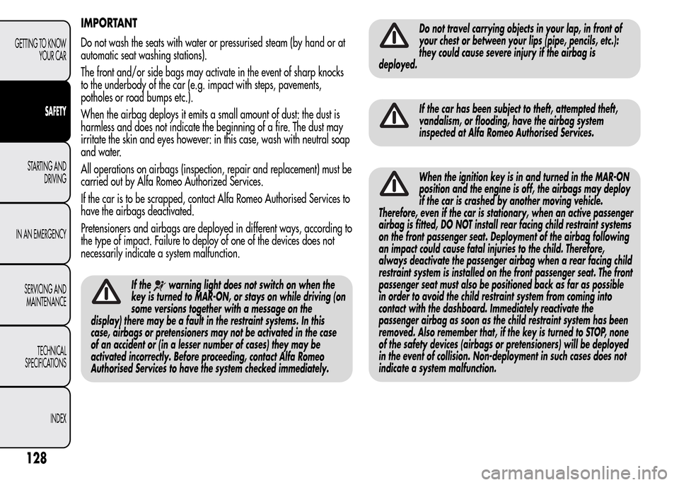 Alfa Romeo MiTo 2016 User Guide IMPORTANT
Do not wash the seats with water or pressurised steam (by hand or at
automatic seat washing stations).
The front and/or side bags may activate in the event of sharp knocks
to the underbody o