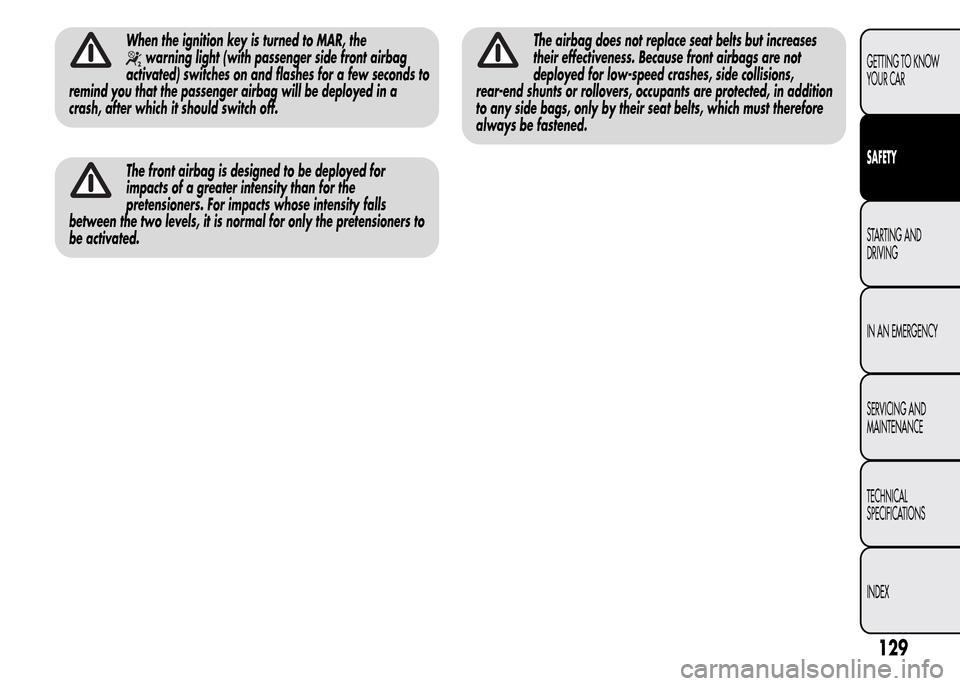 Alfa Romeo MiTo 2016  Owners Manual When the ignition key is turned to MAR, the
warning light (with passenger side front airbag
activated) switches on and flashes for a few seconds to
remind you that the passenger airbag will be deploye