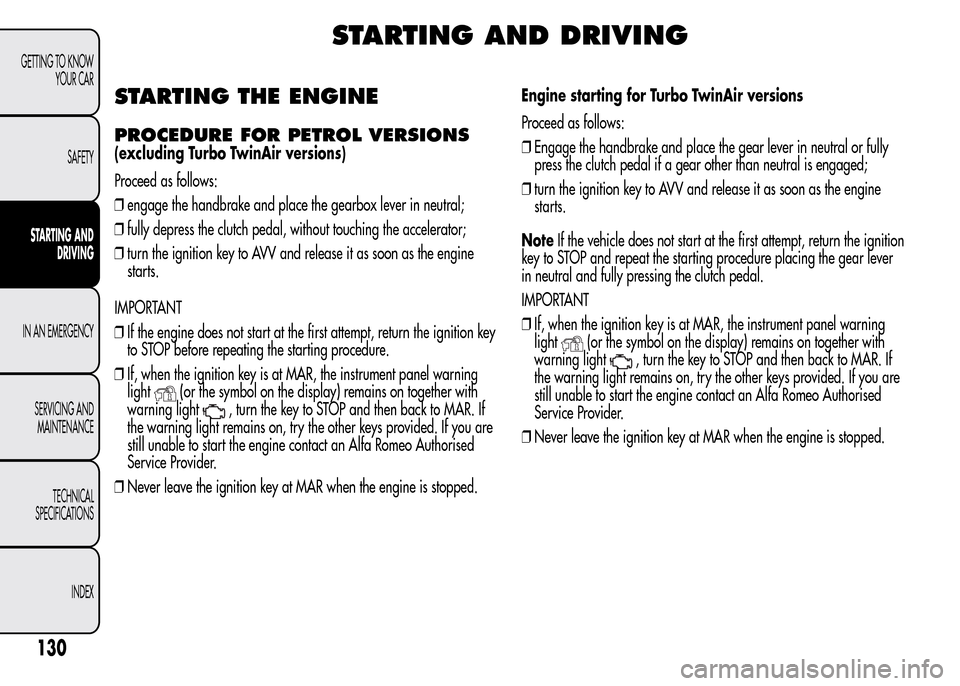 Alfa Romeo MiTo 2016  Owners Manual STARTING AND DRIVING
STARTING THE ENGINE
PROCEDURE FOR PETROL VERSIONS
(excluding Turbo TwinAir versions)
Proceed as follows:
❒engage the handbrake and place the gearbox lever in neutral;
❒fully d