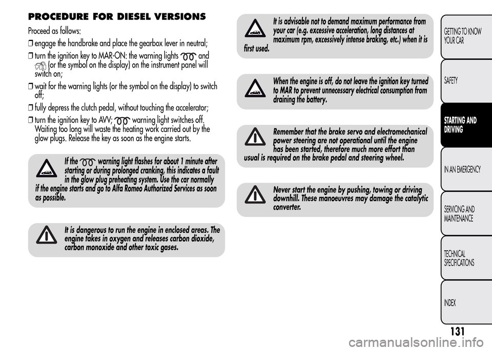 Alfa Romeo MiTo 2016 Owners Guide PROCEDURE FOR DIESEL VERSIONS
Proceed as follows:
❒engage the handbrake and place the gearbox lever in neutral;
❒turn the ignition key to MAR-ON: the warning lights
and
(or the symbol on the displ