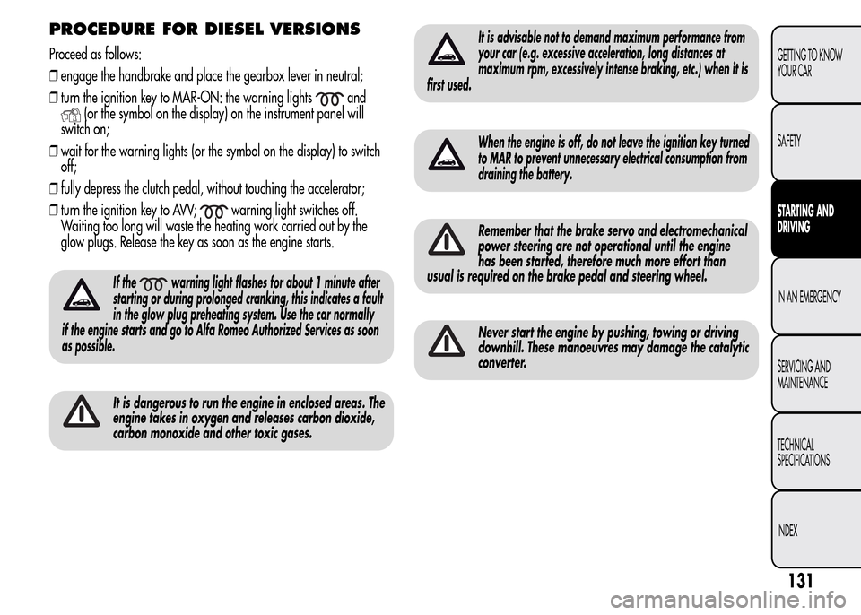 Alfa Romeo MiTo 2016  Owners Manual PROCEDURE FOR DIESEL VERSIONS
Proceed as follows:
❒engage the handbrake and place the gearbox lever in neutral;
❒turn the ignition key to MAR-ON: the warning lights
and
(or the symbol on the displ