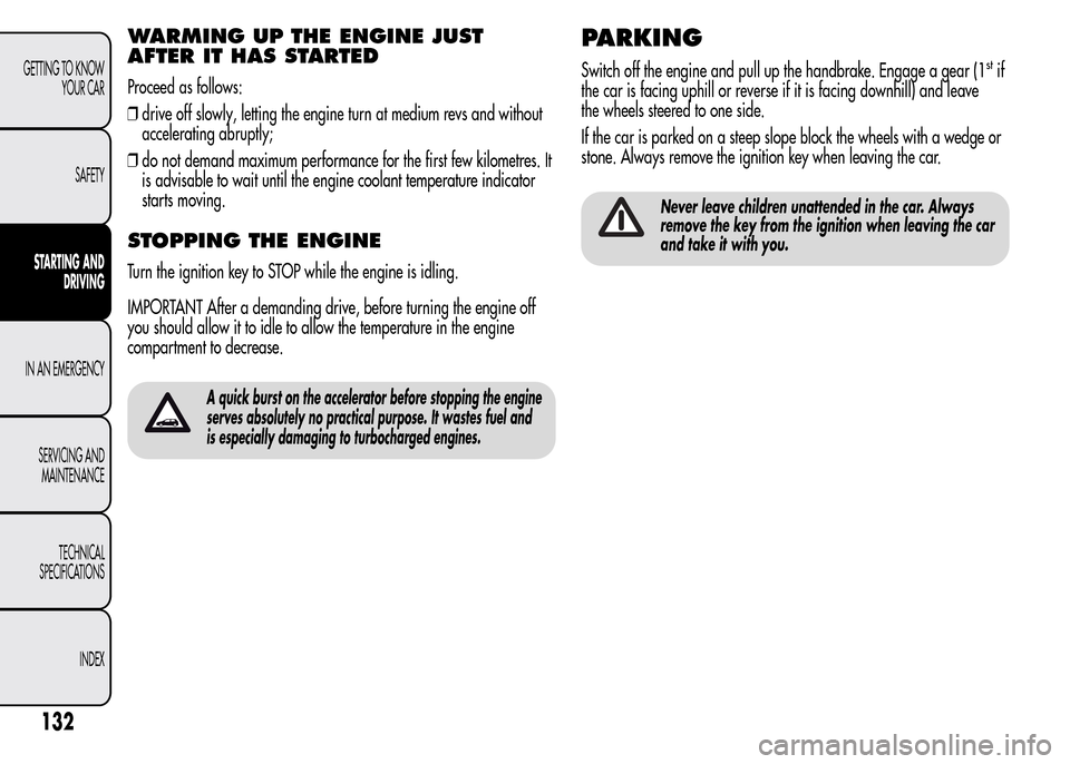 Alfa Romeo MiTo 2016 Service Manual WARMING UP THE ENGINE JUST
AFTER IT HAS STARTED
Proceed as follows:
❒drive off slowly, letting the engine turn at medium revs and without
accelerating abruptly;
❒do not demand maximum performance 