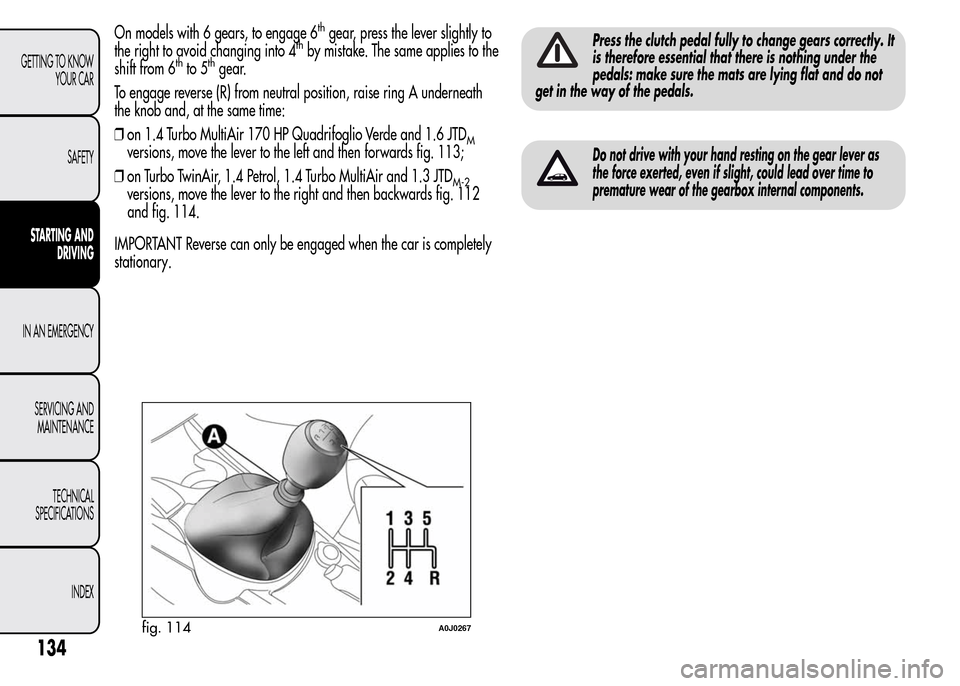Alfa Romeo MiTo 2016  Owners Manual On models with 6 gears, to engage 6thgear, press the lever slightly to
the right to avoid changing into 4thby mistake. The same applies to the
shift from 6thto 5thgear.
To engage reverse (R) from neut
