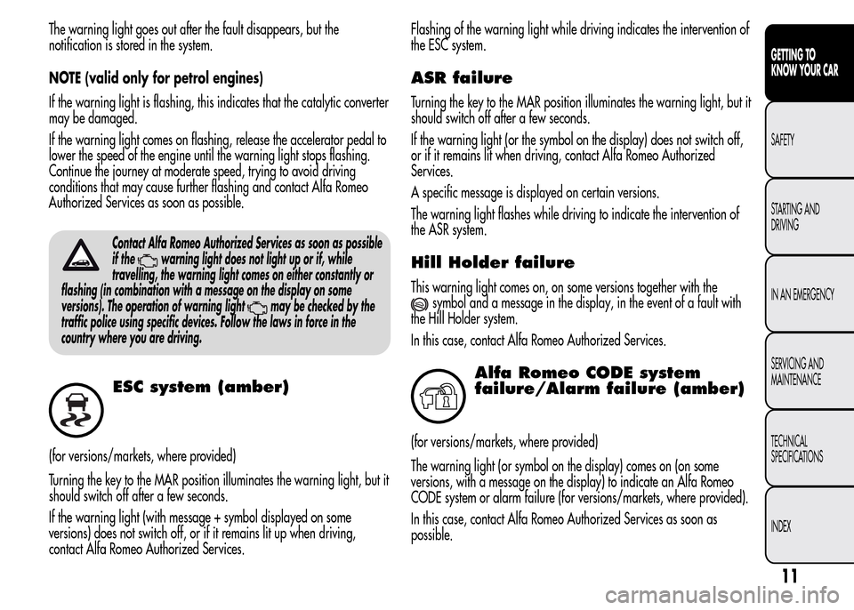 Alfa Romeo MiTo 2016  Owners Manual The warning light goes out after the fault disappears, but the
notification is stored in the system.
NOTE (valid only for petrol engines)
If the warning light is flashing, this indicates that the cata