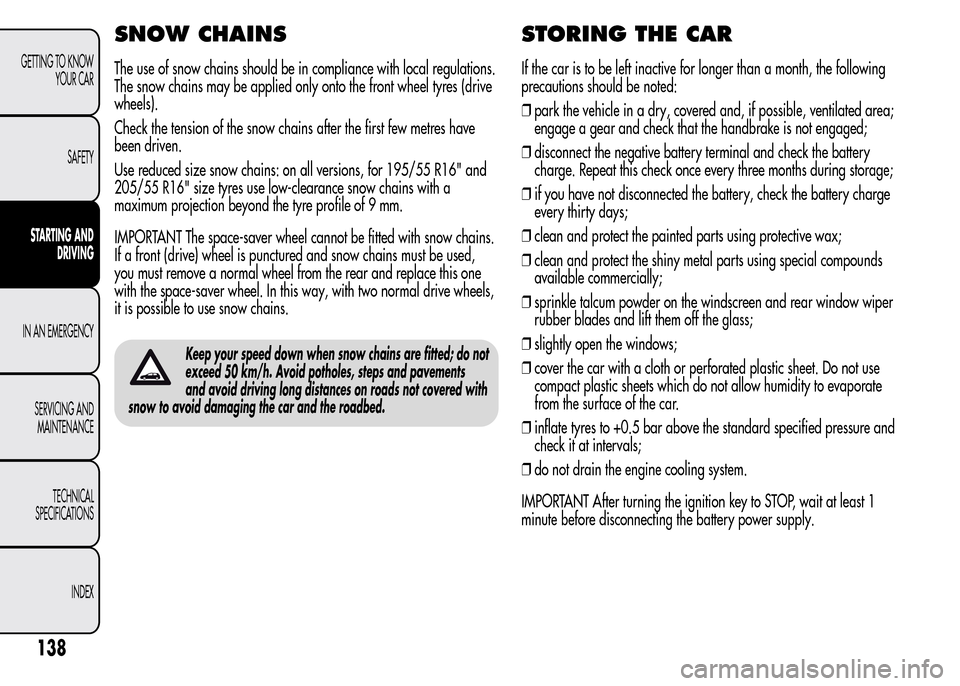 Alfa Romeo MiTo 2016 Service Manual SNOW CHAINS
The use of snow chains should be in compliance with local regulations.
The snow chains may be applied only onto the front wheel tyres (drive
wheels).
Check the tension of the snow chains a