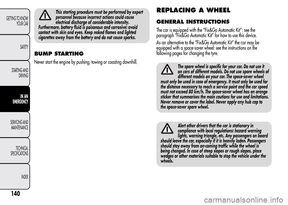 Alfa Romeo MiTo 2016 Service Manual This starting procedure must be performed by expert
personnel because incorrect actions could cause
electrical discharge of considerable intensity.
Furthermore, battery fluid is poisonous and corrosiv