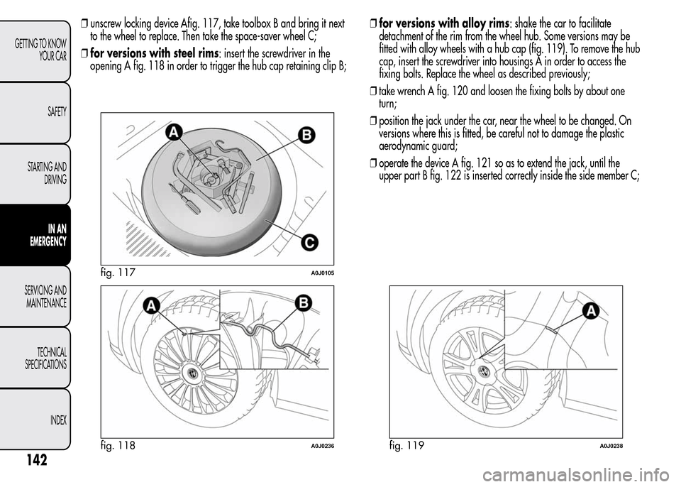 Alfa Romeo MiTo 2016  Owners Manual ❒unscrew locking device Afig. 117, take toolbox B and bring it next
to the wheel to replace. Then take the space-saver wheel C;
❒for versions with steel rims: insert the screwdriver in the
opening