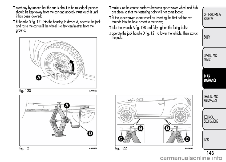Alfa Romeo MiTo 2016  Owners Manual ❒alert any bystander that the car is about to be raised; all persons
should be kept away from the car and nobody must touch it until
it has been lowered;
❒fit handle D fig. 121 into the housing in