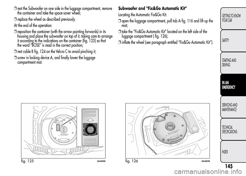 Alfa Romeo MiTo 2016  Owners Manual ❒rest the Subwoofer on one side in the luggage compartment, remove
the container and take the space-saver wheel;
❒replace the wheel as described previously.
At the end of the operation:
❒reposit